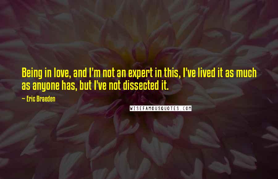 Eric Braeden Quotes: Being in love, and I'm not an expert in this, I've lived it as much as anyone has, but I've not dissected it.