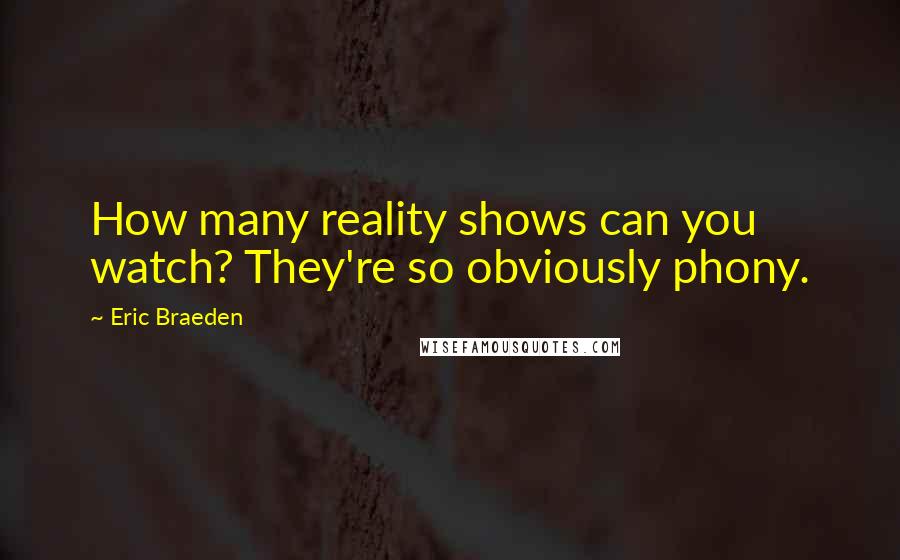 Eric Braeden Quotes: How many reality shows can you watch? They're so obviously phony.