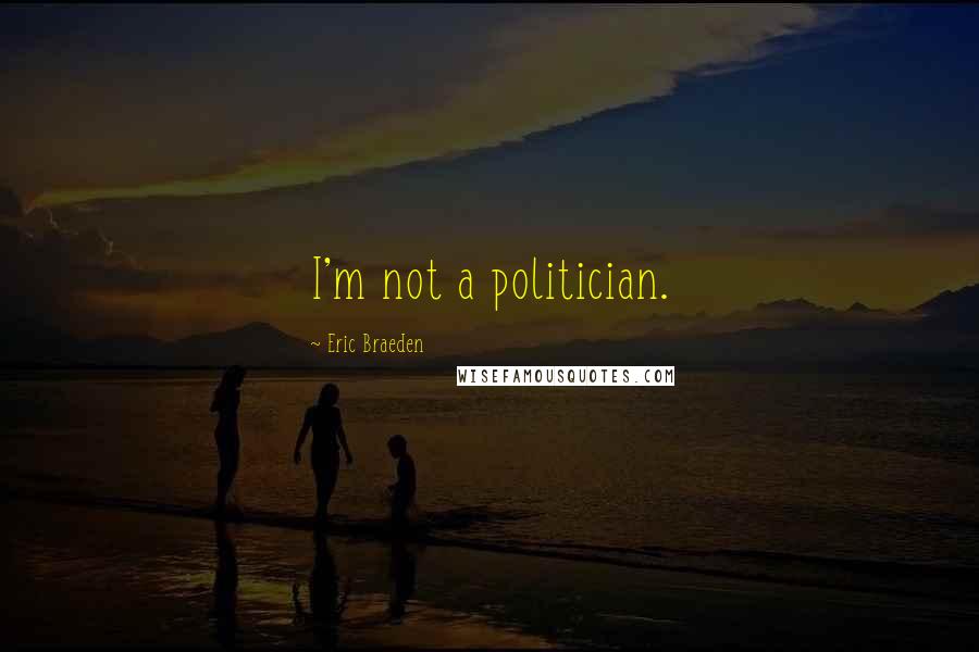 Eric Braeden Quotes: I'm not a politician.