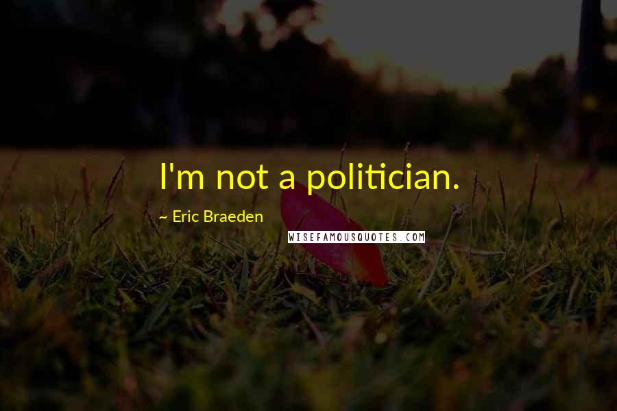 Eric Braeden Quotes: I'm not a politician.