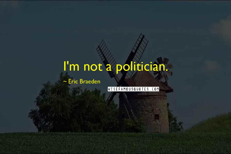 Eric Braeden Quotes: I'm not a politician.