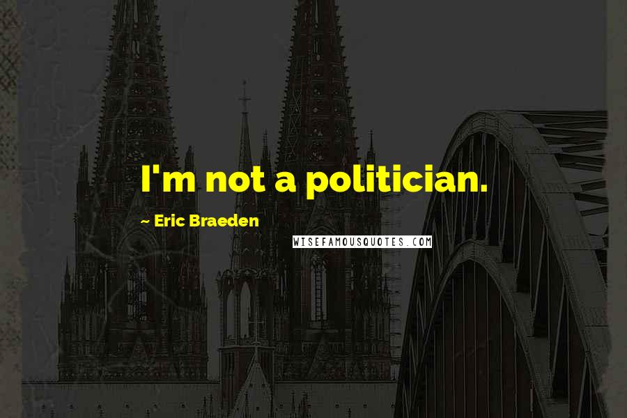 Eric Braeden Quotes: I'm not a politician.