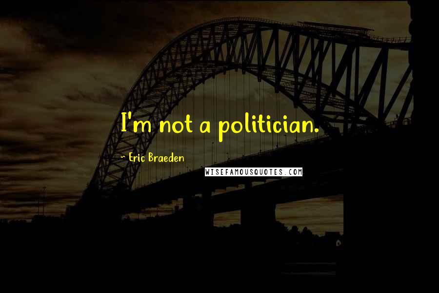 Eric Braeden Quotes: I'm not a politician.