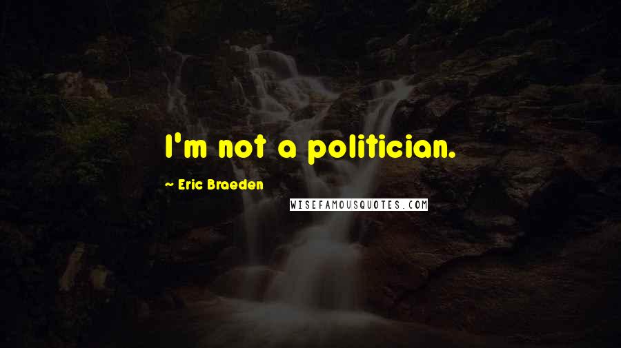 Eric Braeden Quotes: I'm not a politician.