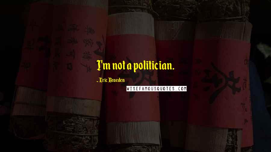 Eric Braeden Quotes: I'm not a politician.