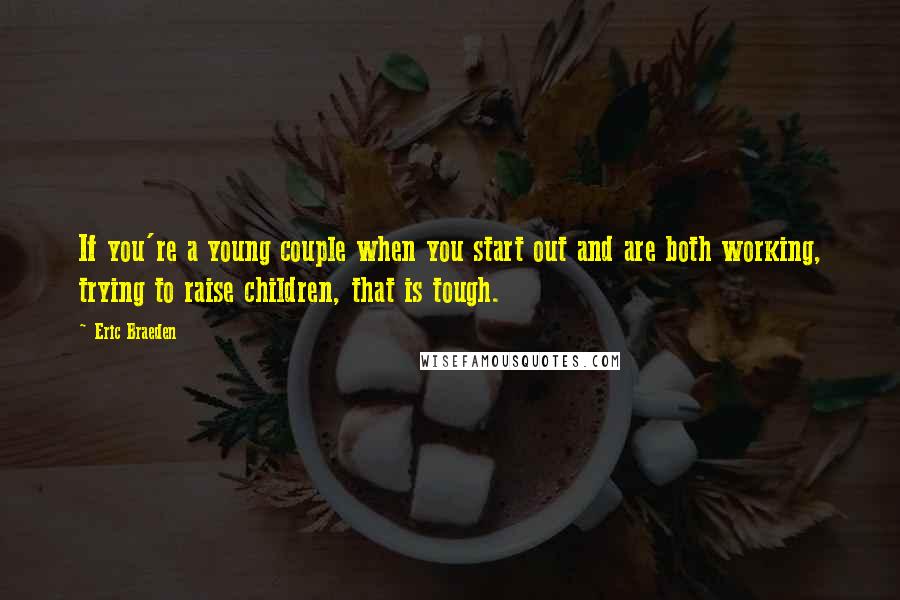 Eric Braeden Quotes: If you're a young couple when you start out and are both working, trying to raise children, that is tough.