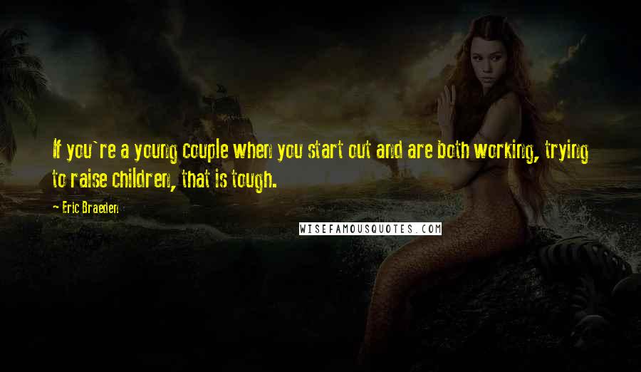 Eric Braeden Quotes: If you're a young couple when you start out and are both working, trying to raise children, that is tough.