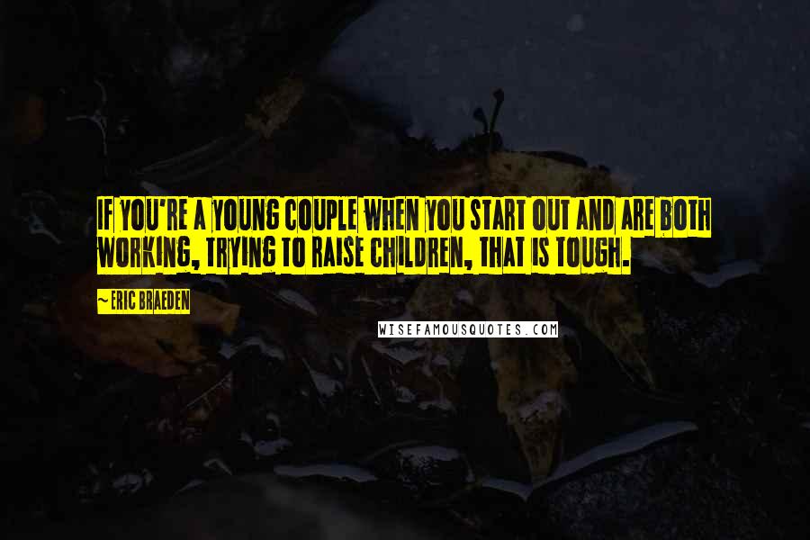 Eric Braeden Quotes: If you're a young couple when you start out and are both working, trying to raise children, that is tough.