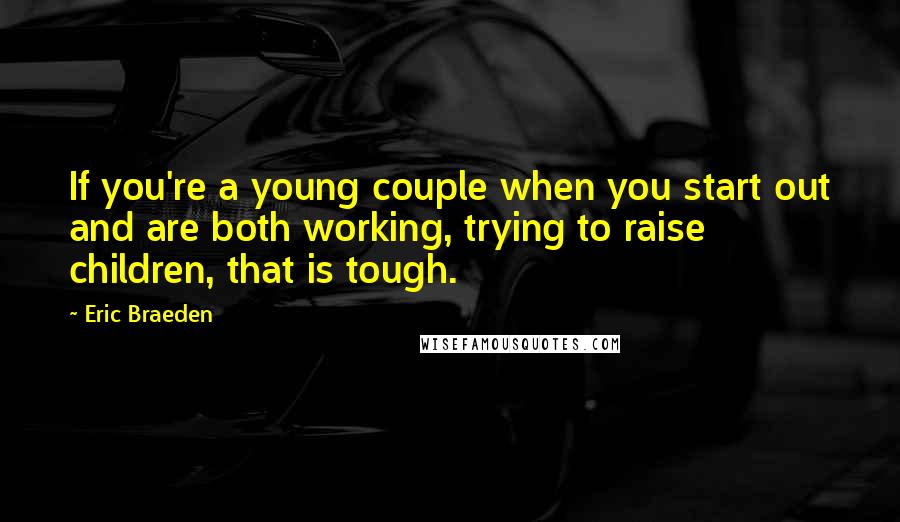 Eric Braeden Quotes: If you're a young couple when you start out and are both working, trying to raise children, that is tough.