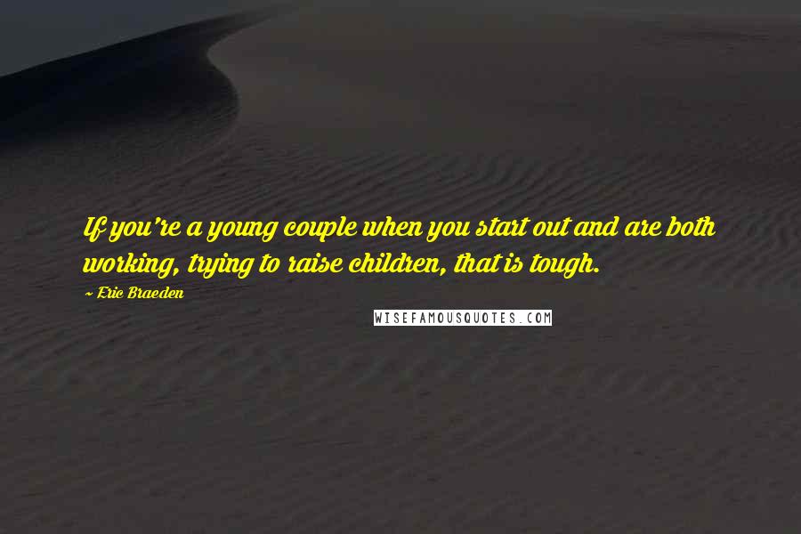 Eric Braeden Quotes: If you're a young couple when you start out and are both working, trying to raise children, that is tough.