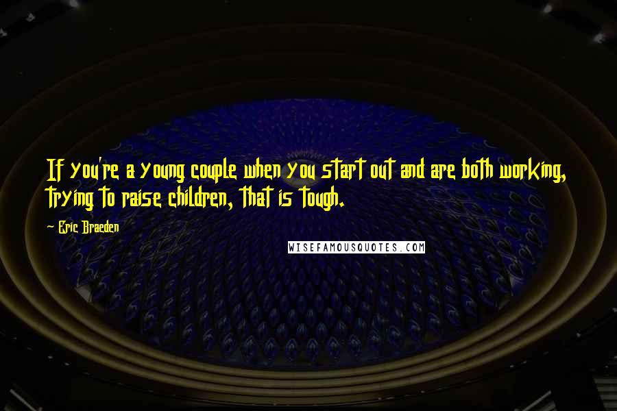 Eric Braeden Quotes: If you're a young couple when you start out and are both working, trying to raise children, that is tough.