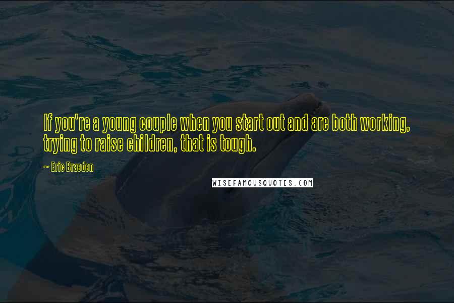 Eric Braeden Quotes: If you're a young couple when you start out and are both working, trying to raise children, that is tough.