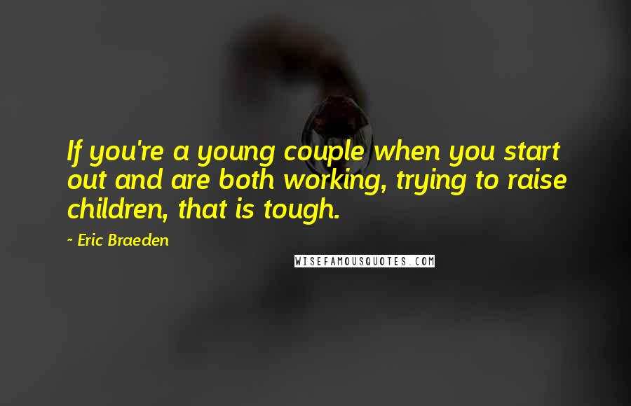 Eric Braeden Quotes: If you're a young couple when you start out and are both working, trying to raise children, that is tough.