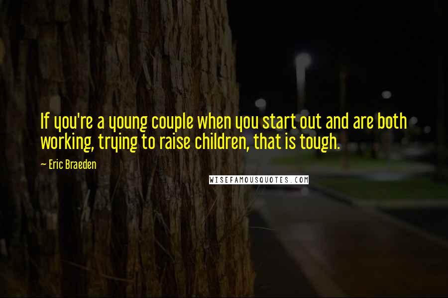 Eric Braeden Quotes: If you're a young couple when you start out and are both working, trying to raise children, that is tough.