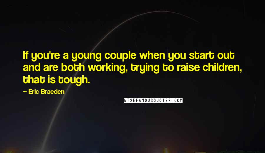 Eric Braeden Quotes: If you're a young couple when you start out and are both working, trying to raise children, that is tough.