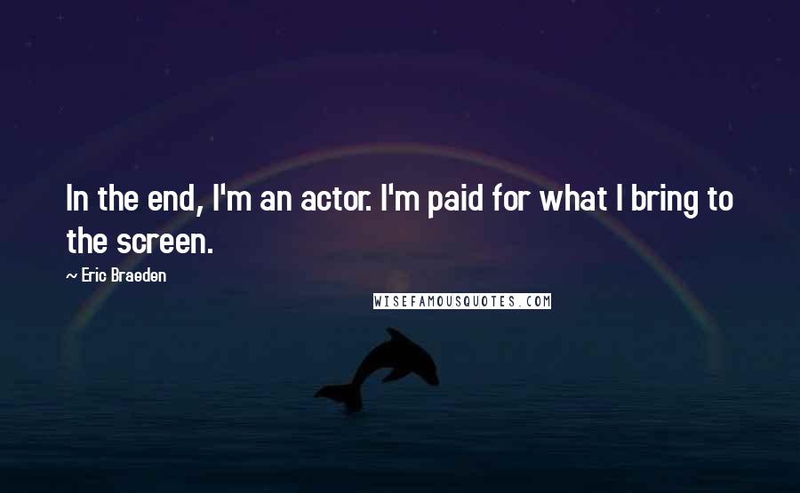 Eric Braeden Quotes: In the end, I'm an actor. I'm paid for what I bring to the screen.