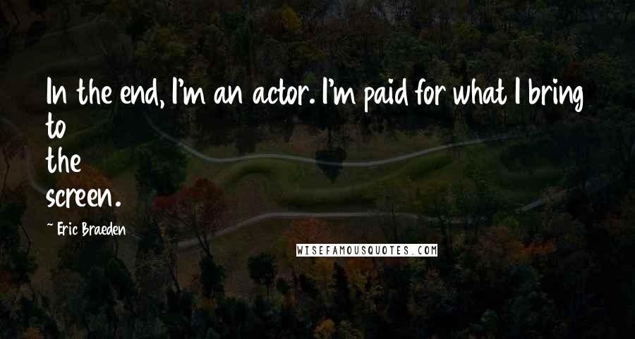 Eric Braeden Quotes: In the end, I'm an actor. I'm paid for what I bring to the screen.