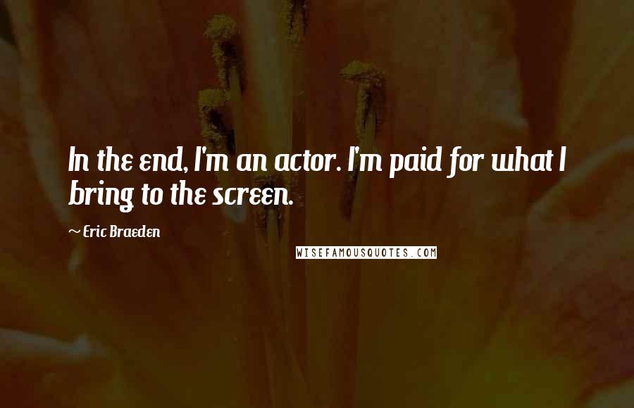 Eric Braeden Quotes: In the end, I'm an actor. I'm paid for what I bring to the screen.