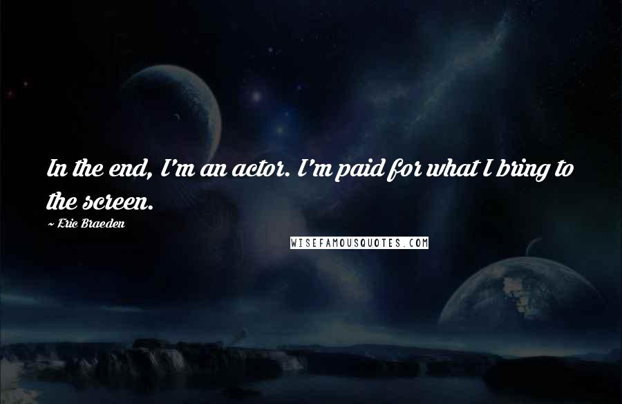 Eric Braeden Quotes: In the end, I'm an actor. I'm paid for what I bring to the screen.