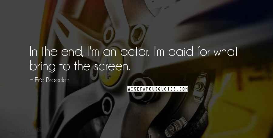 Eric Braeden Quotes: In the end, I'm an actor. I'm paid for what I bring to the screen.