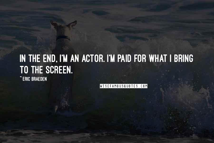 Eric Braeden Quotes: In the end, I'm an actor. I'm paid for what I bring to the screen.