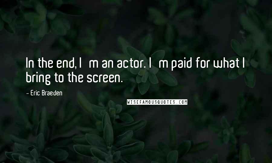 Eric Braeden Quotes: In the end, I'm an actor. I'm paid for what I bring to the screen.