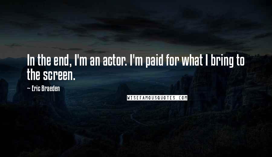 Eric Braeden Quotes: In the end, I'm an actor. I'm paid for what I bring to the screen.