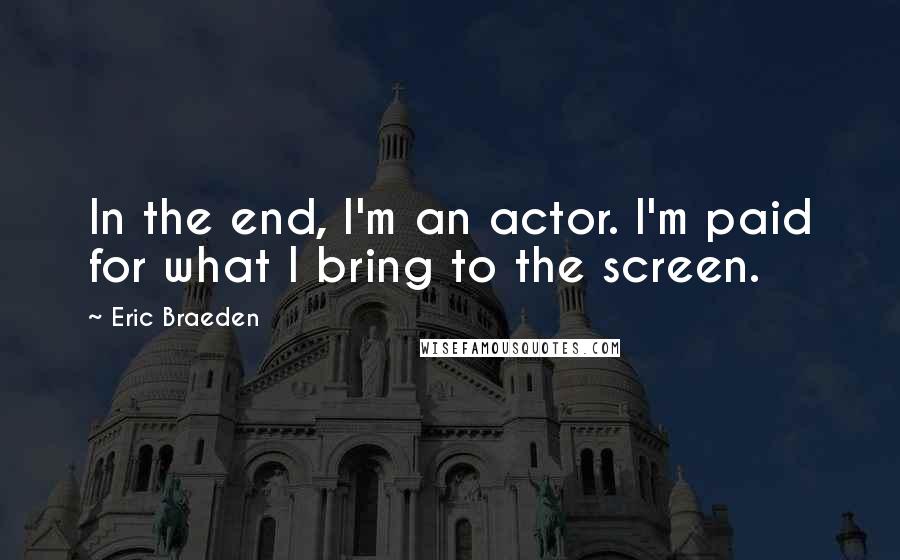 Eric Braeden Quotes: In the end, I'm an actor. I'm paid for what I bring to the screen.