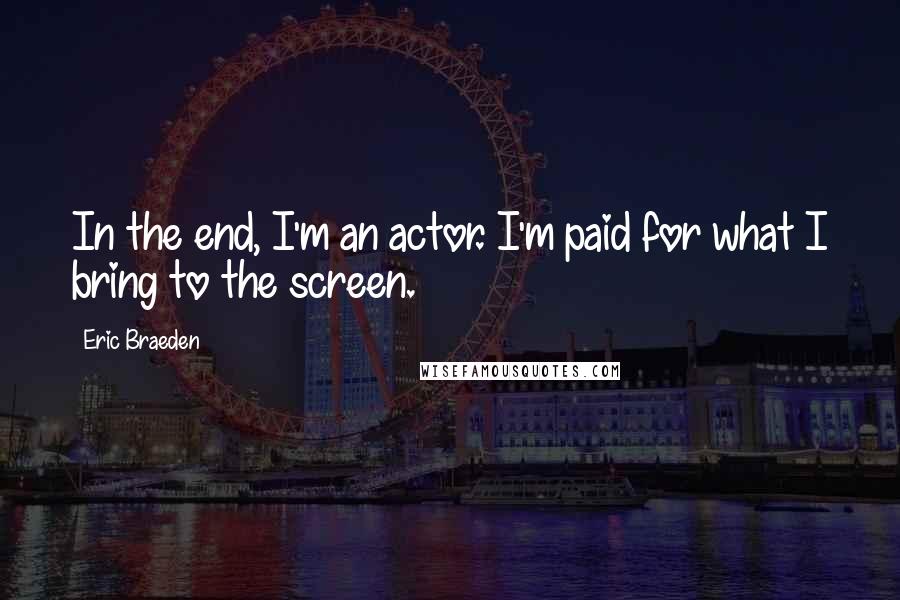 Eric Braeden Quotes: In the end, I'm an actor. I'm paid for what I bring to the screen.