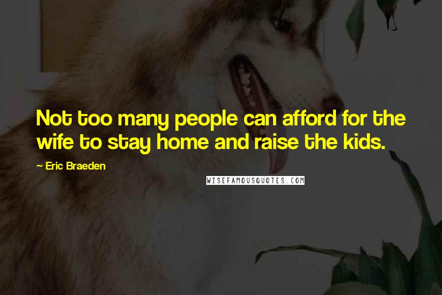 Eric Braeden Quotes: Not too many people can afford for the wife to stay home and raise the kids.