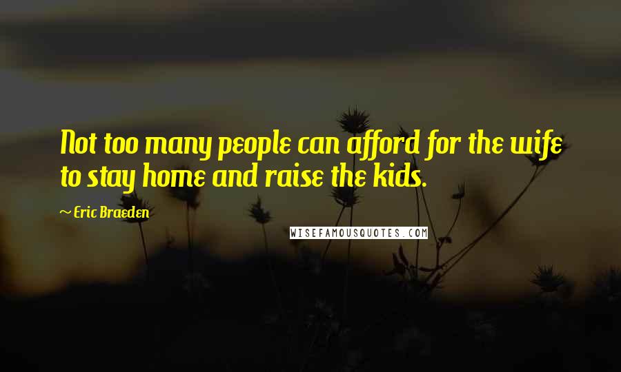 Eric Braeden Quotes: Not too many people can afford for the wife to stay home and raise the kids.