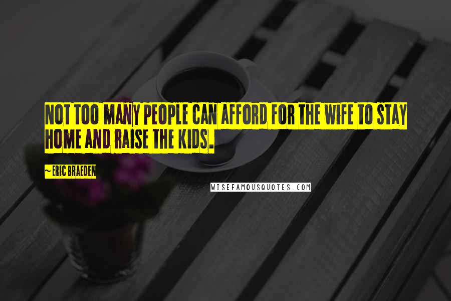 Eric Braeden Quotes: Not too many people can afford for the wife to stay home and raise the kids.