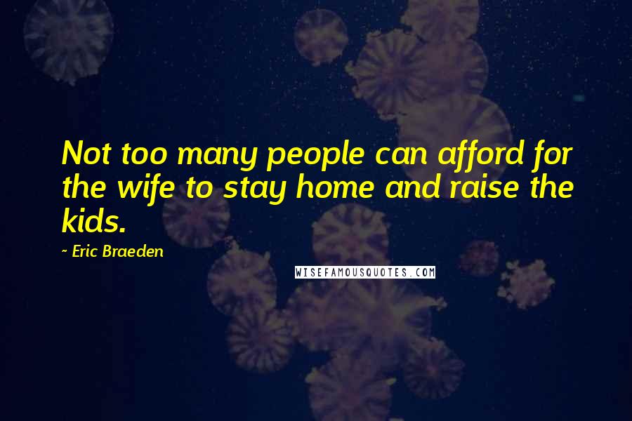 Eric Braeden Quotes: Not too many people can afford for the wife to stay home and raise the kids.