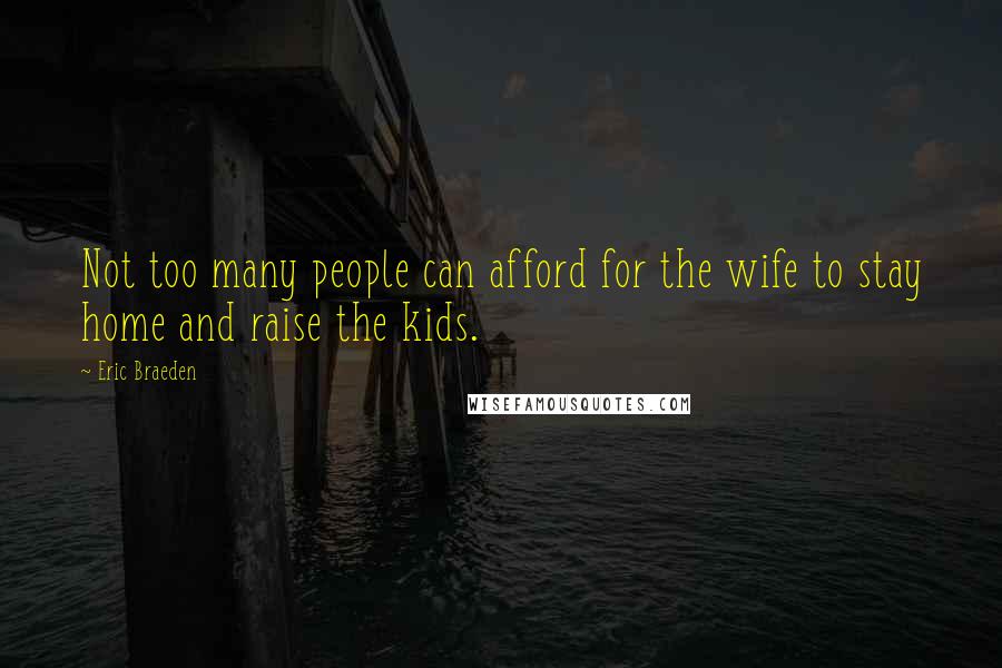 Eric Braeden Quotes: Not too many people can afford for the wife to stay home and raise the kids.