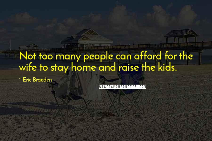 Eric Braeden Quotes: Not too many people can afford for the wife to stay home and raise the kids.