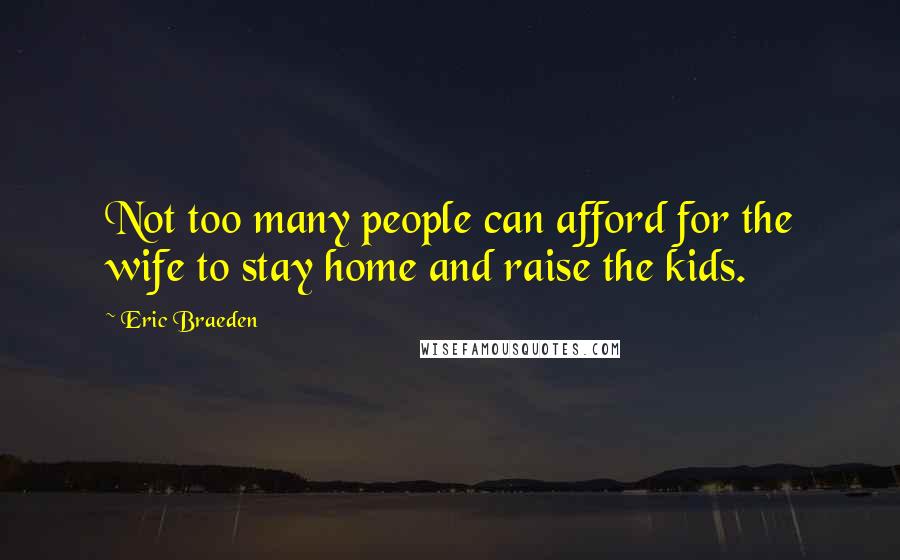 Eric Braeden Quotes: Not too many people can afford for the wife to stay home and raise the kids.