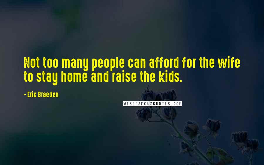 Eric Braeden Quotes: Not too many people can afford for the wife to stay home and raise the kids.