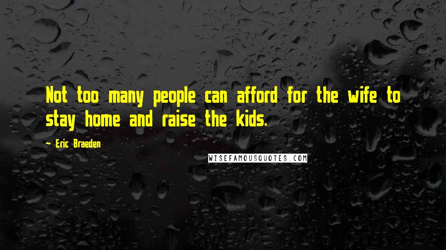 Eric Braeden Quotes: Not too many people can afford for the wife to stay home and raise the kids.