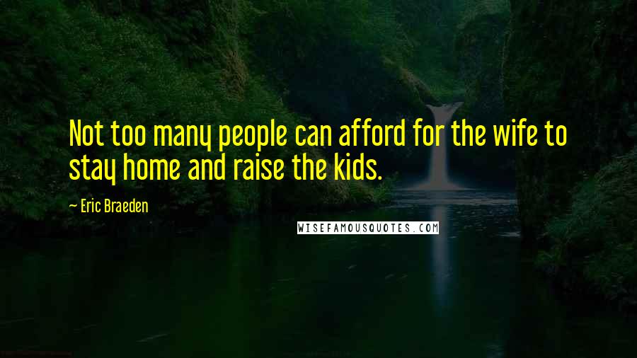 Eric Braeden Quotes: Not too many people can afford for the wife to stay home and raise the kids.