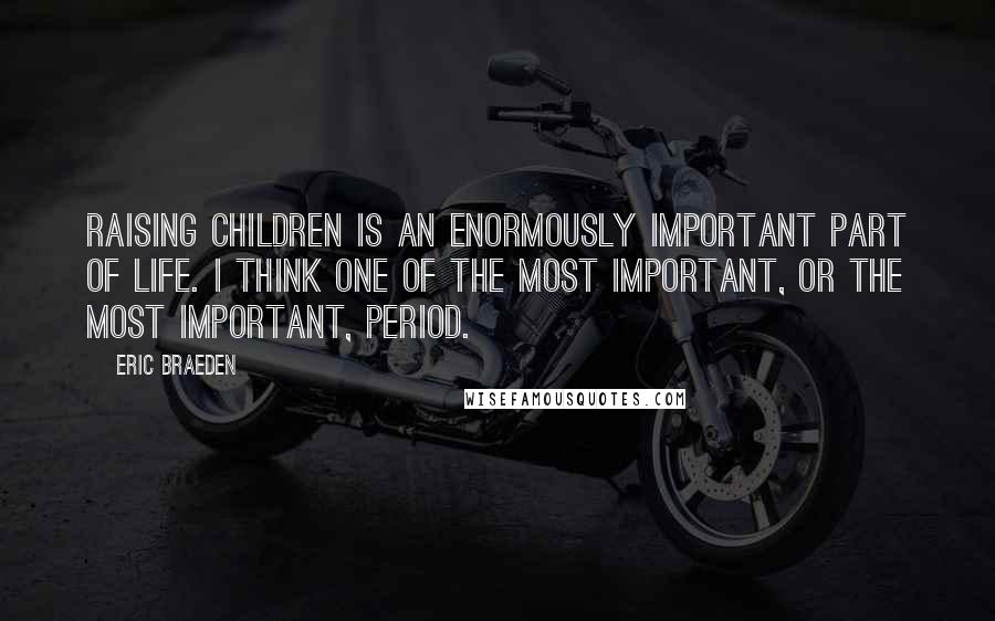 Eric Braeden Quotes: Raising children is an enormously important part of life. I think one of the most important, or the most important, period.