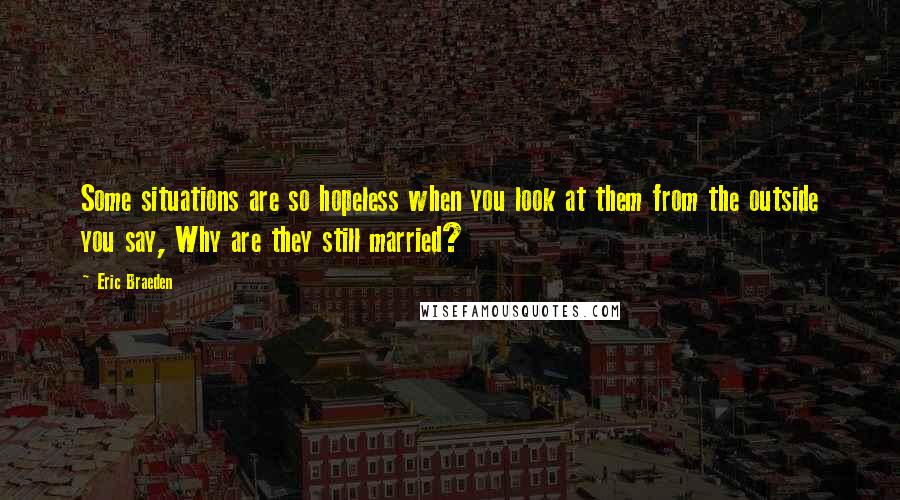 Eric Braeden Quotes: Some situations are so hopeless when you look at them from the outside you say, Why are they still married?