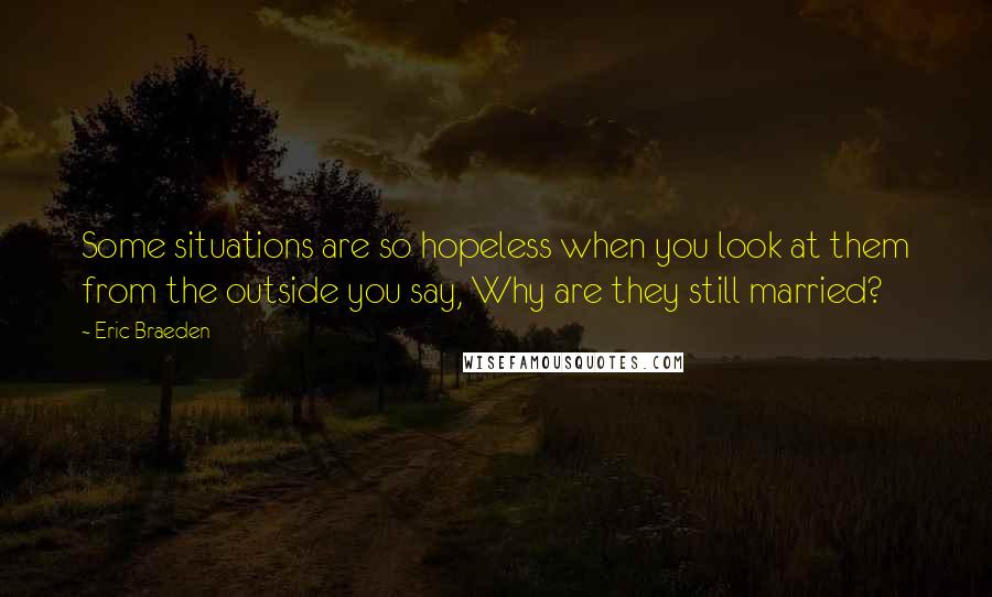 Eric Braeden Quotes: Some situations are so hopeless when you look at them from the outside you say, Why are they still married?