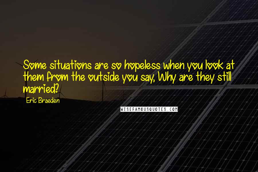 Eric Braeden Quotes: Some situations are so hopeless when you look at them from the outside you say, Why are they still married?