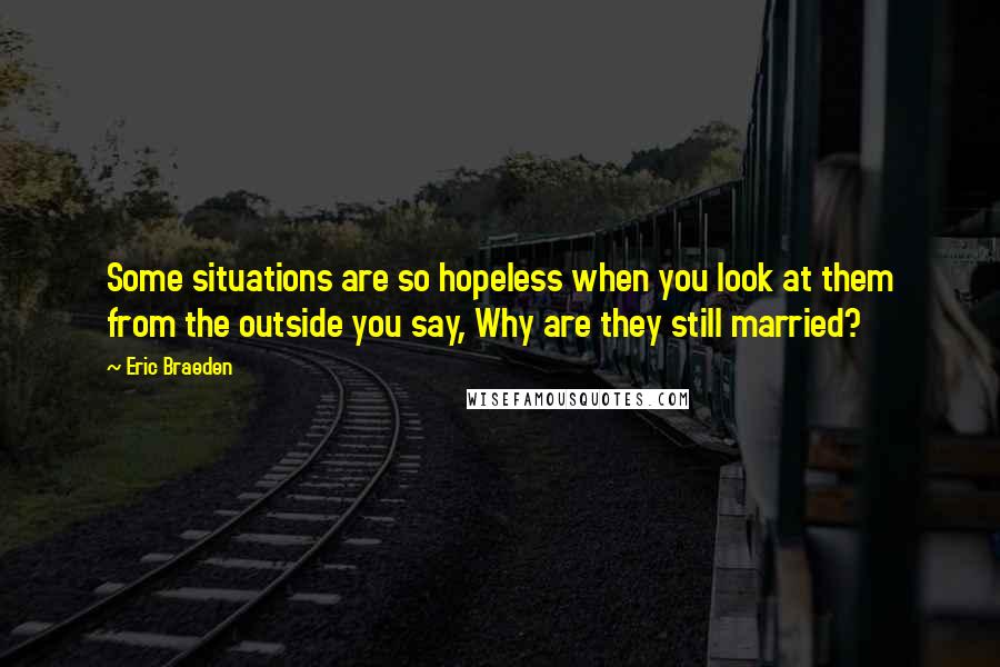 Eric Braeden Quotes: Some situations are so hopeless when you look at them from the outside you say, Why are they still married?