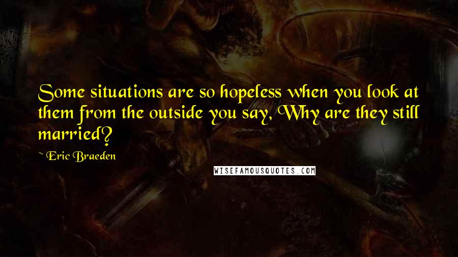 Eric Braeden Quotes: Some situations are so hopeless when you look at them from the outside you say, Why are they still married?
