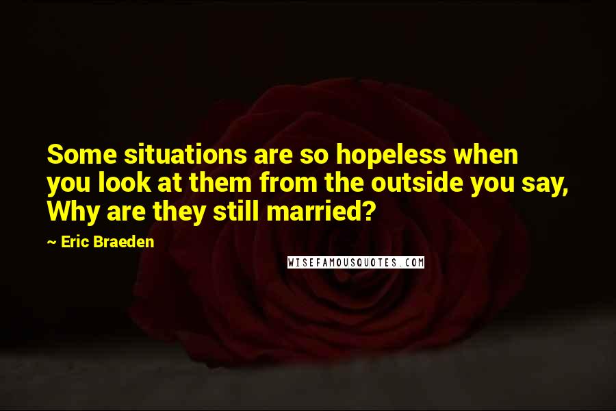 Eric Braeden Quotes: Some situations are so hopeless when you look at them from the outside you say, Why are they still married?