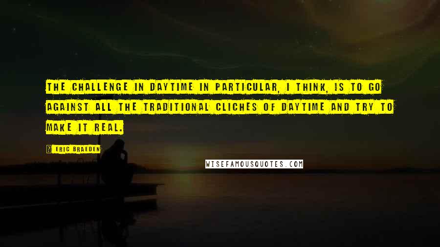 Eric Braeden Quotes: The challenge in daytime in particular, I think, is to go against all the traditional cliches of daytime and try to make it real.
