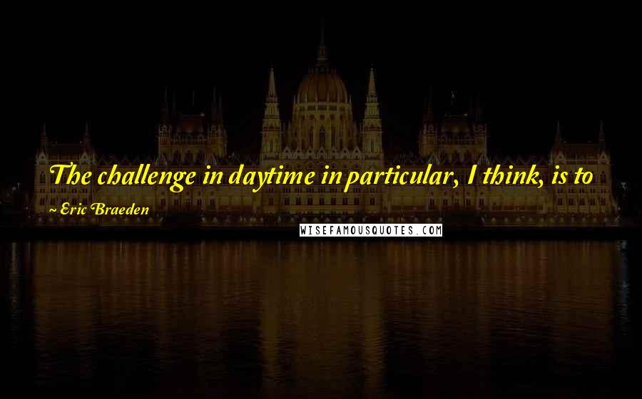 Eric Braeden Quotes: The challenge in daytime in particular, I think, is to go against all the traditional cliches of daytime and try to make it real.