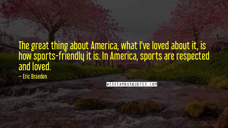 Eric Braeden Quotes: The great thing about America, what I've loved about it, is how sports-friendly it is. In America, sports are respected and loved.