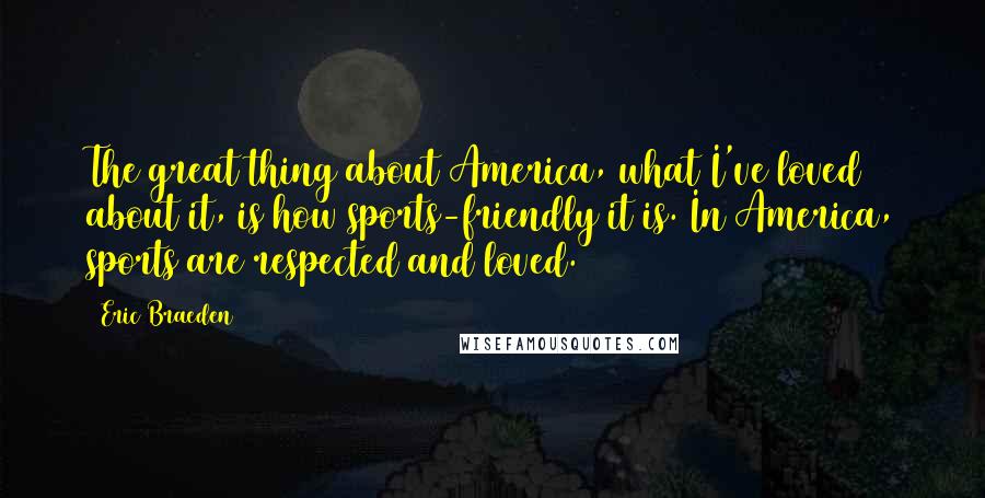 Eric Braeden Quotes: The great thing about America, what I've loved about it, is how sports-friendly it is. In America, sports are respected and loved.